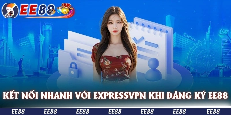 Kết nối nhanh chóng cùng ExpressVPN khi đăng ký EE88