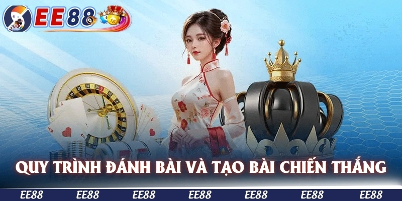 Quy trình đánh bài và hướng dẫn tạo bài chiến thắng