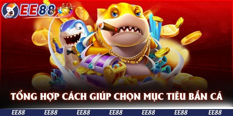 Tổng hợp những cách giúp bạn chọn mục tiêu bắn cá tối ưu